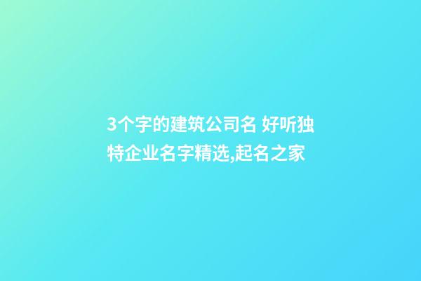 3个字的建筑公司名 好听独特企业名字精选,起名之家-第1张-公司起名-玄机派